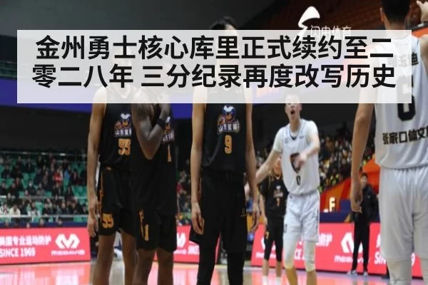 金州勇士核心库里正式续约至二零二八年 三分纪录再度改写历史