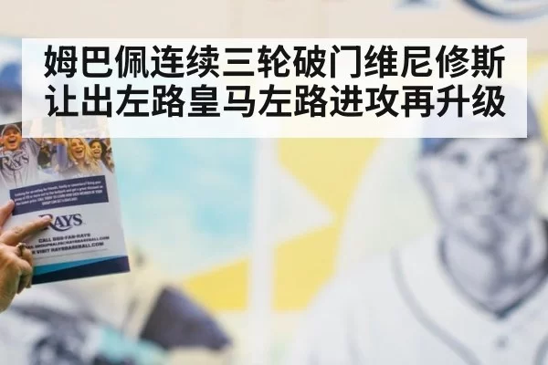 姆巴佩连续三轮破门维尼修斯让出左路皇马左路进攻再升级