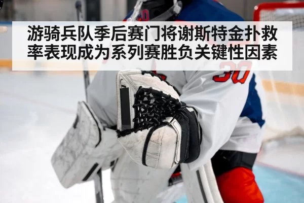 游骑兵队季后赛门将谢斯特金扑救率表现成为系列赛胜负关键性因素